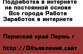 Подработка в интернете на постоянной основе - Все города Работа » Заработок в интернете   . Пермский край,Пермь г.